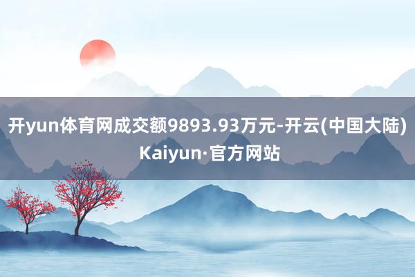 开yun体育网成交额9893.93万元-开云(中国大陆) Kaiyun·官方网站