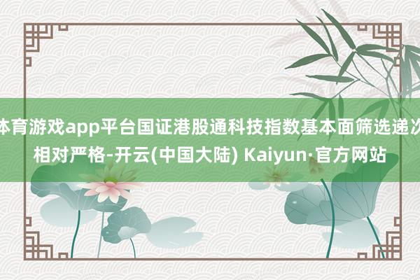 体育游戏app平台国证港股通科技指数基本面筛选递次相对严格-开云(中国大陆) Kaiyun·官方网站