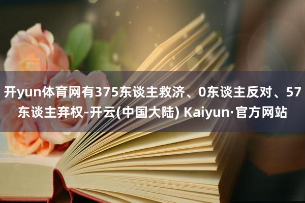 开yun体育网有375东谈主救济、0东谈主反对、57东谈主弃权-开云(中国大陆) Kaiyun·官方网站