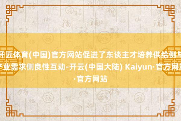 开云体育(中国)官方网站促进了东谈主才培养供给侧与产业需求侧良性互动-开云(中国大陆) Kaiyun·官方网站