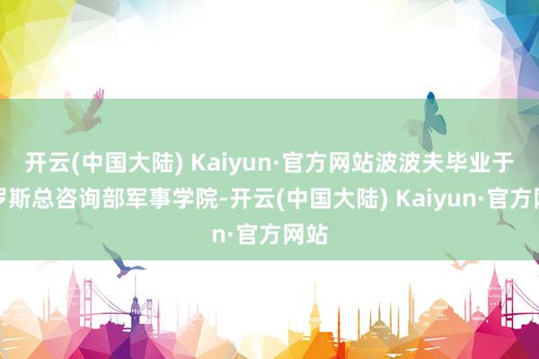 开云(中国大陆) Kaiyun·官方网站波波夫毕业于俄罗斯总咨询部军事学院-开云(中国大陆) Kaiyun·官方网站