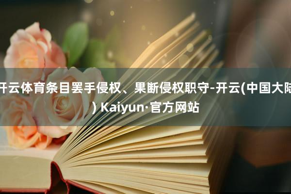 开云体育条目罢手侵权、果断侵权职守-开云(中国大陆) Kaiyun·官方网站