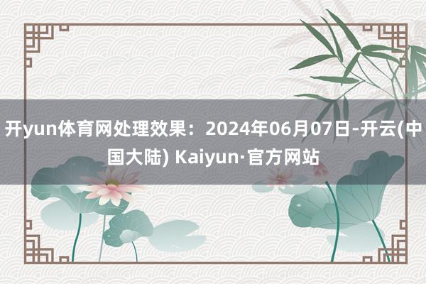 开yun体育网处理效果：2024年06月07日-开云(中国大陆) Kaiyun·官方网站