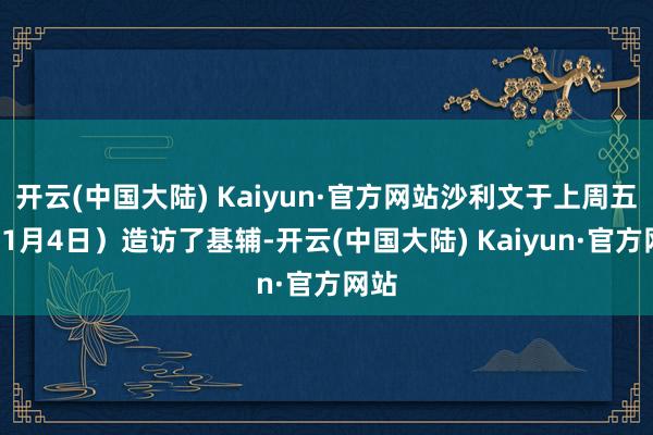 开云(中国大陆) Kaiyun·官方网站沙利文于上周五（11月4日）造访了基辅-开云(中国大陆) Kaiyun·官方网站