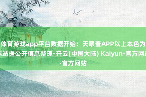 体育游戏app平台数据开始：天眼查APP以上本色为本站据公开信息整理-开云(中国大陆) Kaiyun·官方网站