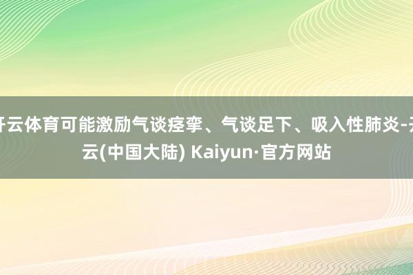 开云体育可能激励气谈痉挛、气谈足下、吸入性肺炎-开云(中国大陆) Kaiyun·官方网站