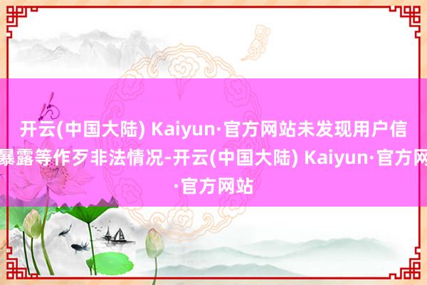 开云(中国大陆) Kaiyun·官方网站未发现用户信息暴露等作歹非法情况-开云(中国大陆) Kaiyun·官方网站