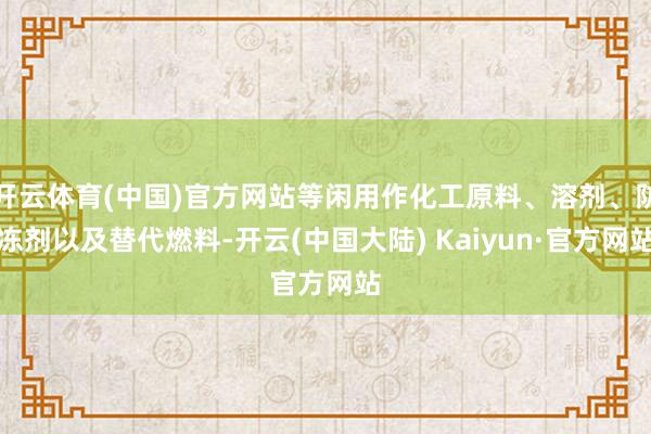 开云体育(中国)官方网站等闲用作化工原料、溶剂、防冻剂以及替代燃料-开云(中国大陆) Kaiyun·官方网站