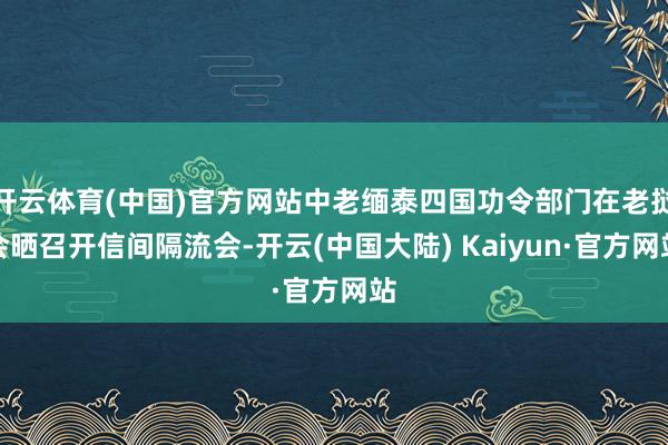 开云体育(中国)官方网站中老缅泰四国功令部门在老挝会晒召开信间隔流会-开云(中国大陆) Kaiyun·官方网站