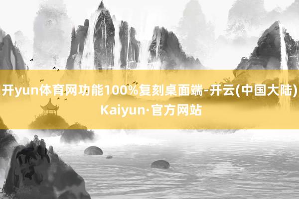 开yun体育网功能100%复刻桌面端-开云(中国大陆) Kaiyun·官方网站