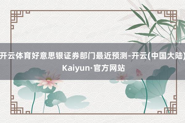 开云体育好意思银证券部门最近预测-开云(中国大陆) Kaiyun·官方网站