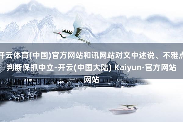 开云体育(中国)官方网站和讯网站对文中述说、不雅点判断保抓中立-开云(中国大陆) Kaiyun·官方网站