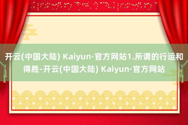 开云(中国大陆) Kaiyun·官方网站1.所谓的行运和得胜-开云(中国大陆) Kaiyun·官方网站