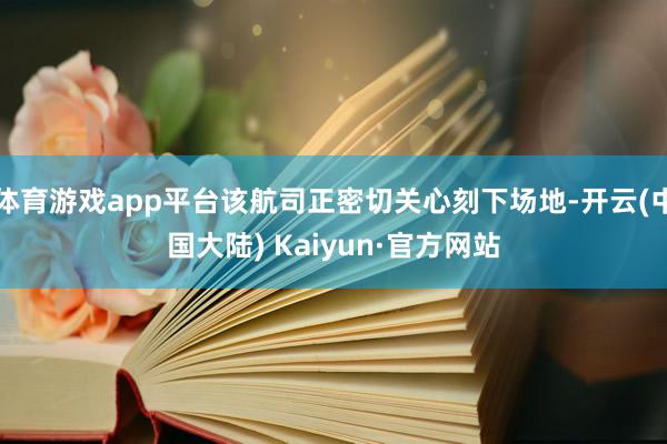 体育游戏app平台该航司正密切关心刻下场地-开云(中国大陆) Kaiyun·官方网站