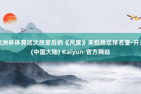 欧洲杯体育这次改变后的《尺度》未包括足球名堂-开云(中国大陆) Kaiyun·官方网站