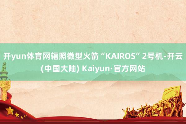 开yun体育网辐照微型火箭“KAIROS”2号机-开云(中国大陆) Kaiyun·官方网站