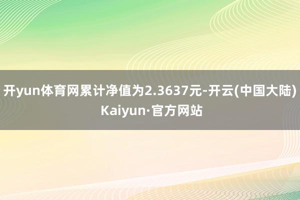 开yun体育网累计净值为2.3637元-开云(中国大陆) Kaiyun·官方网站