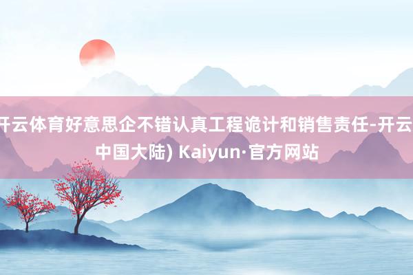 开云体育好意思企不错认真工程诡计和销售责任-开云(中国大陆) Kaiyun·官方网站