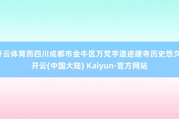 开云体育而四川成都市金牛区万梵宇遗迹建寺历史悠久-开云(中国大陆) Kaiyun·官方网站