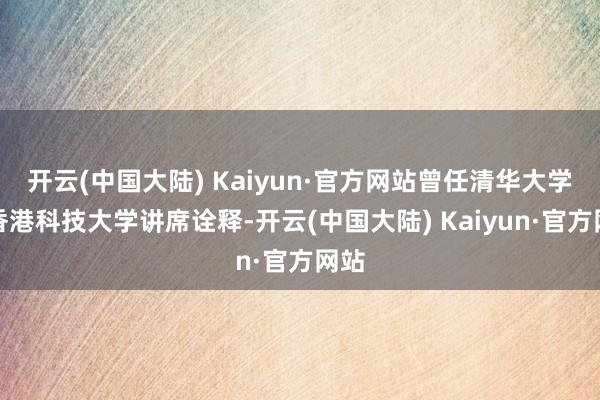 开云(中国大陆) Kaiyun·官方网站曾任清华大学、香港科技大学讲席诠释-开云(中国大陆) Kaiyun·官方网站