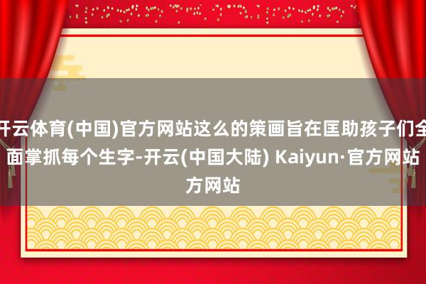 开云体育(中国)官方网站这么的策画旨在匡助孩子们全面掌抓每个生字-开云(中国大陆) Kaiyun·官方网站