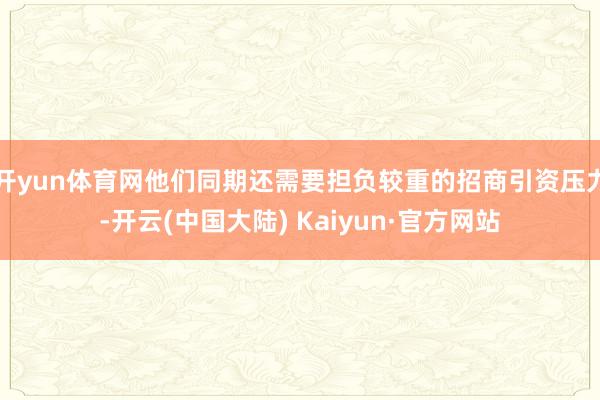 开yun体育网他们同期还需要担负较重的招商引资压力-开云(中国大陆) Kaiyun·官方网站