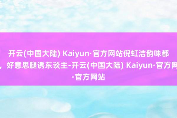 开云(中国大陆) Kaiyun·官方网站倪虹洁韵味都备，好意思腿诱东谈主-开云(中国大陆) Kaiyun·官方网站