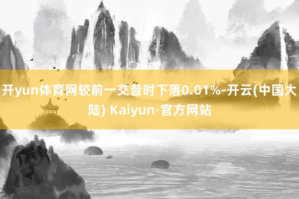 开yun体育网较前一交昔时下落0.01%-开云(中国大陆) Kaiyun·官方网站