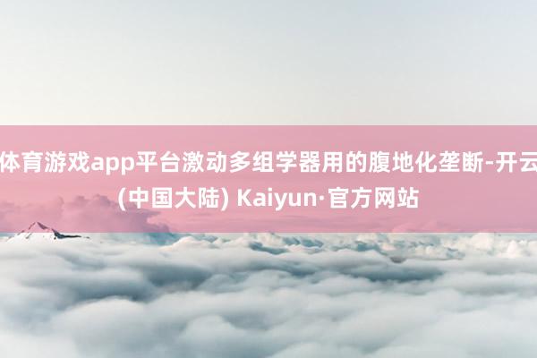 体育游戏app平台激动多组学器用的腹地化垄断-开云(中国大陆) Kaiyun·官方网站