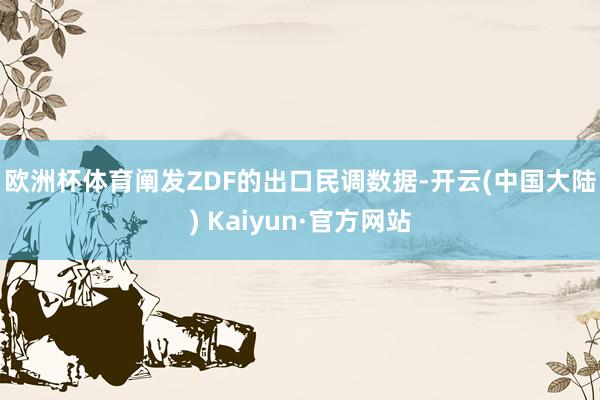 欧洲杯体育　　阐发ZDF的出口民调数据-开云(中国大陆) Kaiyun·官方网站